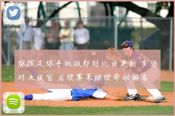 球探足球手机版即时比分更新 多场对决收官 后续赛果继续牵动排名