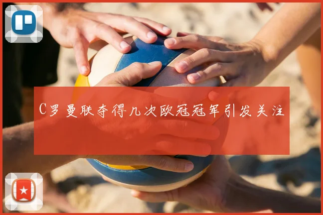 C罗曼联夺得几次欧冠冠军引发关注