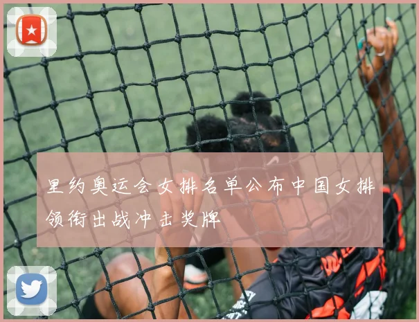 里约奥运会女排名单公布中国女排领衔出战冲击奖牌