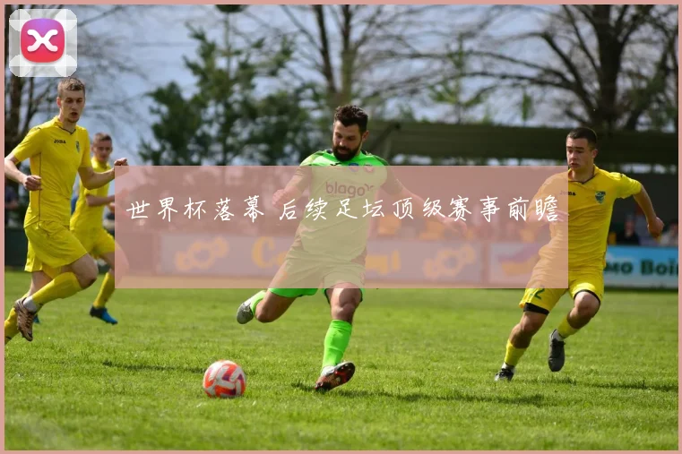 世界杯落幕 后续足坛顶级赛事前瞻