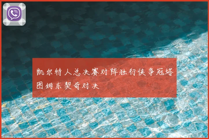 凯尔特人总决赛对阵独行侠争冠塔图姆东契奇对决