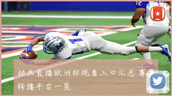 动画直播欧洲杯观看入口汇总 赛事转播平台一览