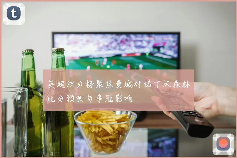 英超积分榜聚焦曼城对诺丁汉森林比分预测与争冠影响