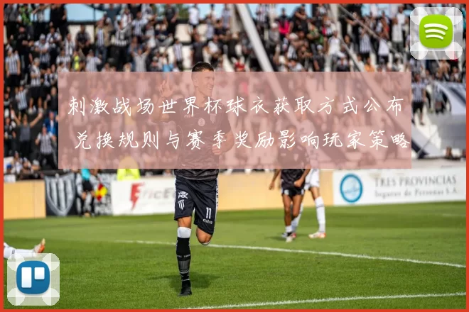 刺激战场世界杯球衣获取方式公布 兑换规则与赛季奖励影响玩家策略