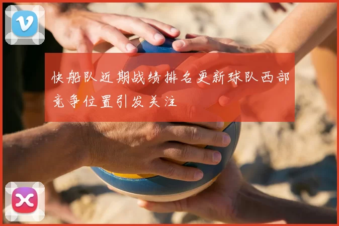 快船队近期战绩排名更新球队西部竞争位置引发关注