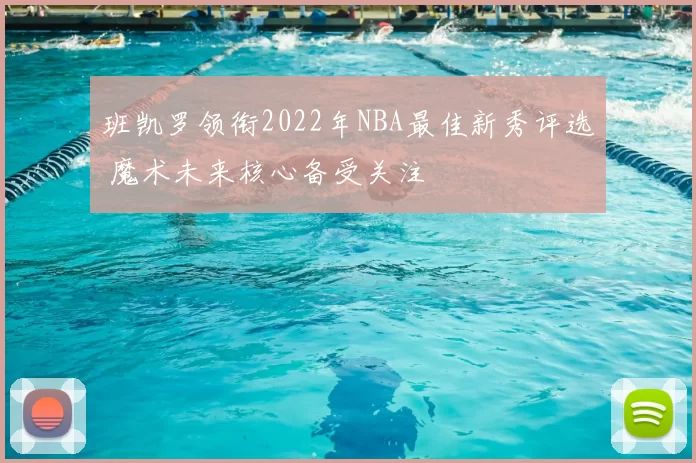 班凯罗领衔2022年NBA最佳新秀评选 魔术未来核心备受关注