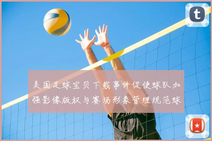 美国足球宝贝下载事件促使球队加强影像版权与赛场形象管理规范球迷互动