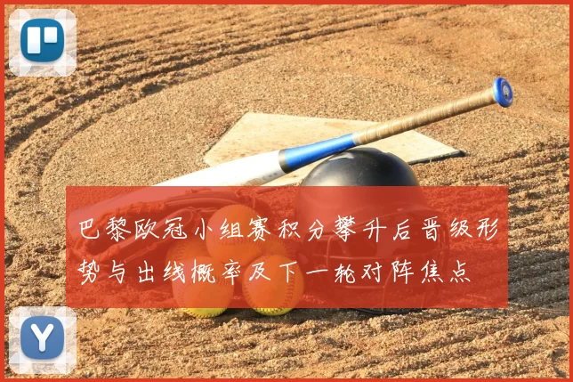 巴黎欧冠小组赛积分攀升后晋级形势与出线概率及下一轮对阵焦点