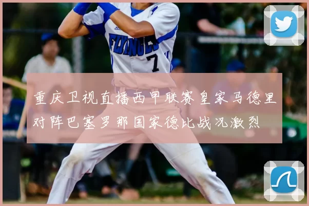 重庆卫视直播西甲联赛皇家马德里对阵巴塞罗那国家德比战况激烈