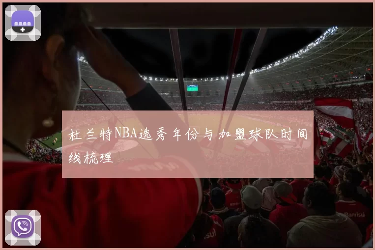 杜兰特NBA选秀年份与加盟球队时间线梳理