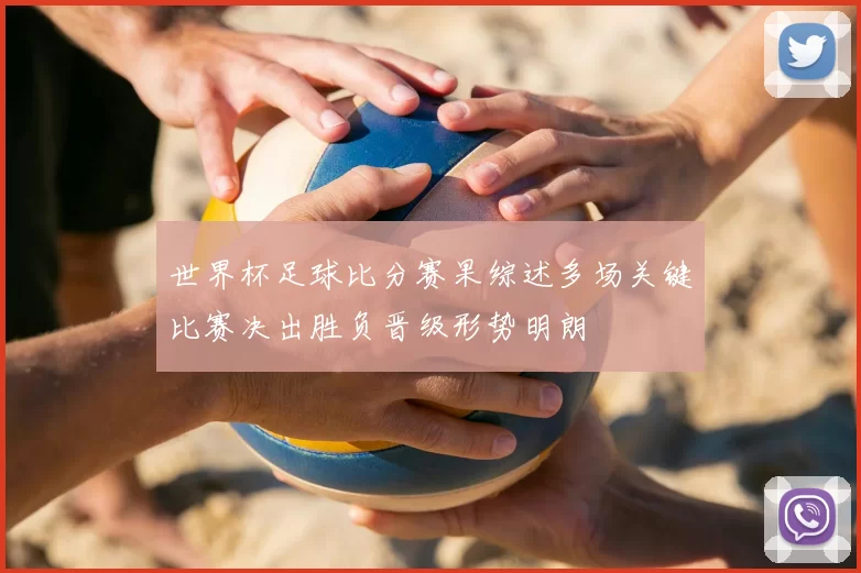 世界杯足球比分赛果综述多场关键比赛决出胜负晋级形势明朗