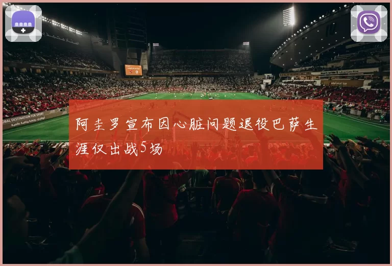 阿圭罗宣布因心脏问题退役巴萨生涯仅出战5场