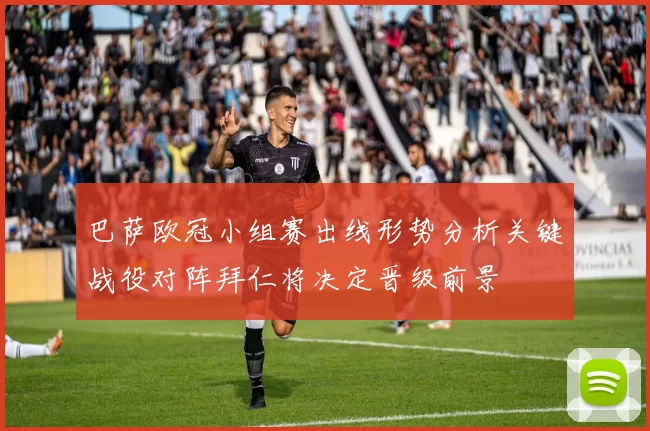 巴萨欧冠小组赛出线形势分析关键战役对阵拜仁将决定晋级前景
