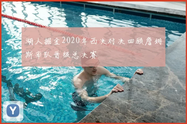 湖人掘金2020年西决对决回顾詹姆斯率队晋级总决赛