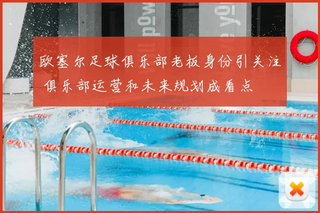 欧塞尔足球俱乐部老板身份引关注 俱乐部运营和未来规划成看点