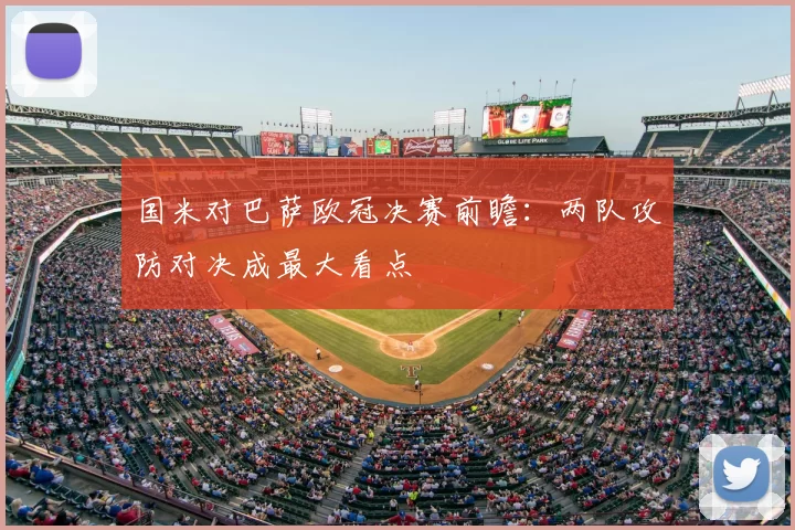 国米对巴萨欧冠决赛前瞻：两队攻防对决成最大看点