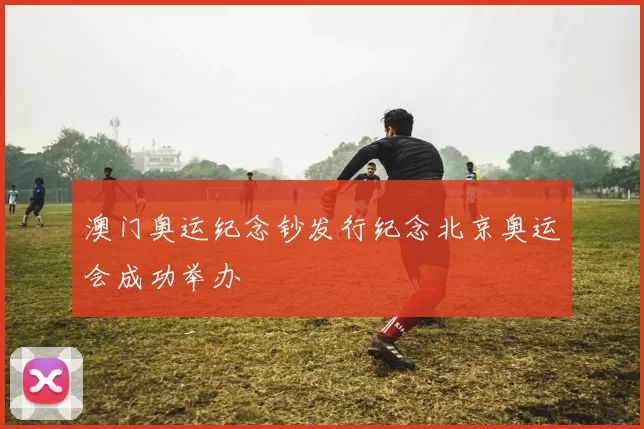 澳门奥运纪念钞发行纪念北京奥运会成功举办