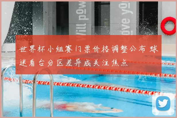 世界杯小组赛门票价格调整公布 球迷看台分区差异成关注焦点