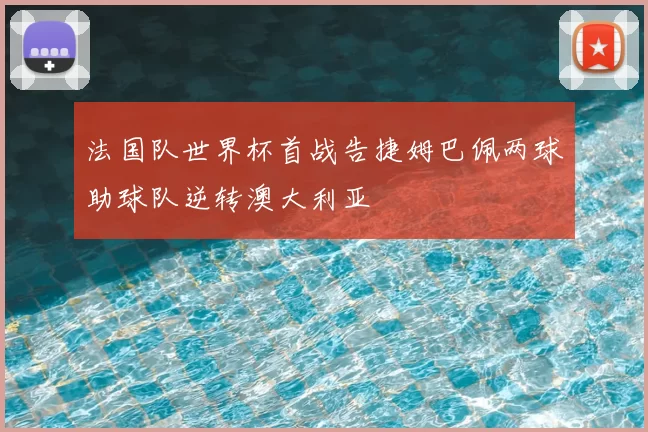法国队世界杯首战告捷姆巴佩两球助球队逆转澳大利亚