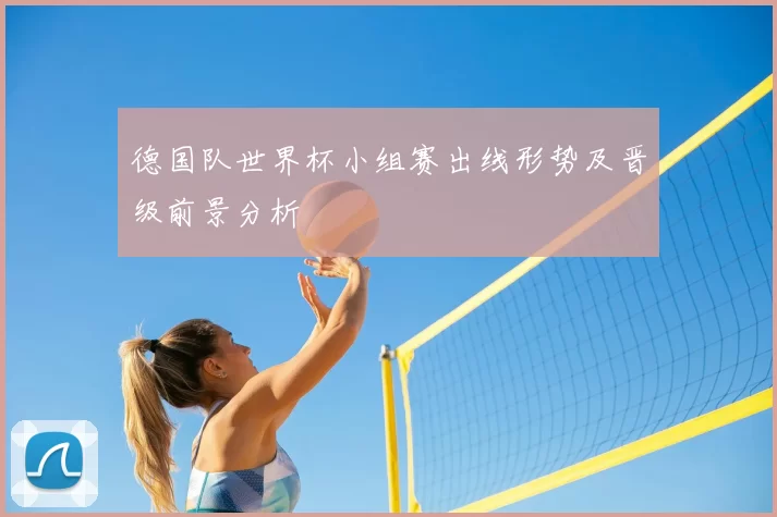 德国队世界杯小组赛出线形势及晋级前景分析