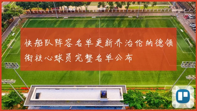 快船队阵容名单更新乔治伦纳德领衔核心球员完整名单公布