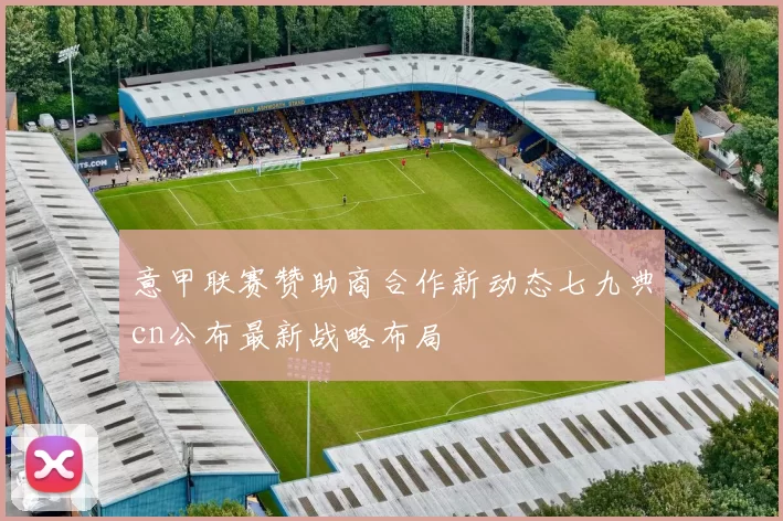 意甲联赛赞助商合作新动态七九典cn公布最新战略布局