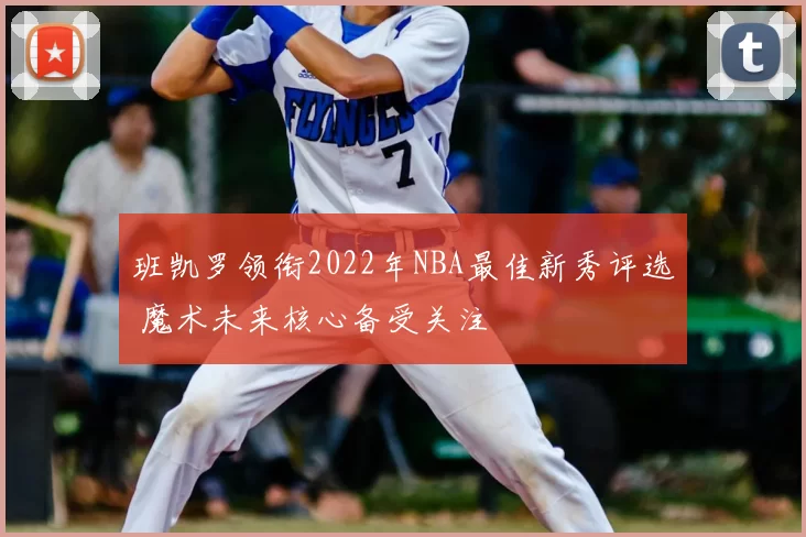 班凯罗领衔2022年NBA最佳新秀评选 魔术未来核心备受关注