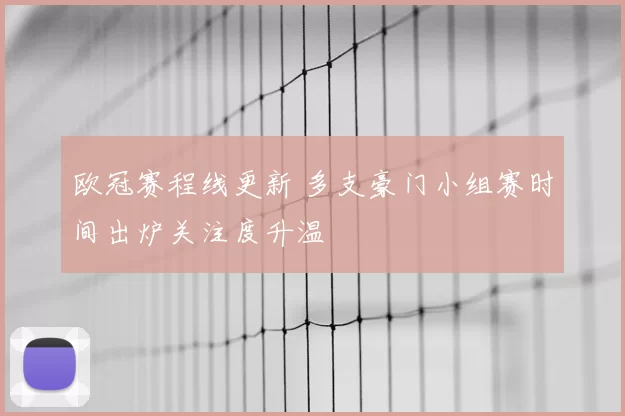 欧冠赛程线更新 多支豪门小组赛时间出炉关注度升温