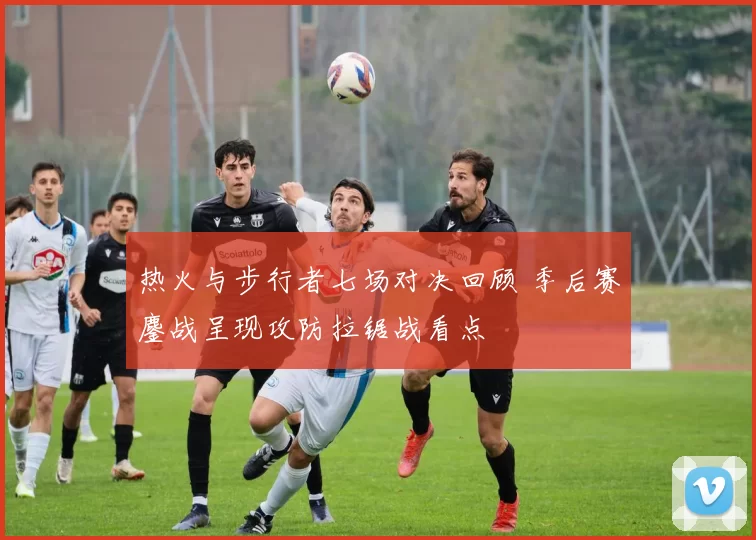 热火与步行者七场对决回顾 季后赛鏖战呈现攻防拉锯战看点