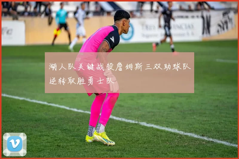 湖人队关键战役詹姆斯三双助球队逆转取胜勇士队